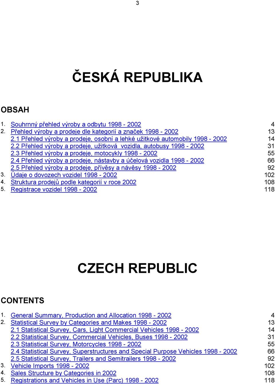 3 Přehled výroby a prodeje, motocykly 1998-2002 55 2.4 Přehled výroby a prodeje, nástavby a účelová vozidla 1998-2002 66 2.5 Přehled výroby a prodeje, přívěsy a návěsy 1998-2002 92 3.