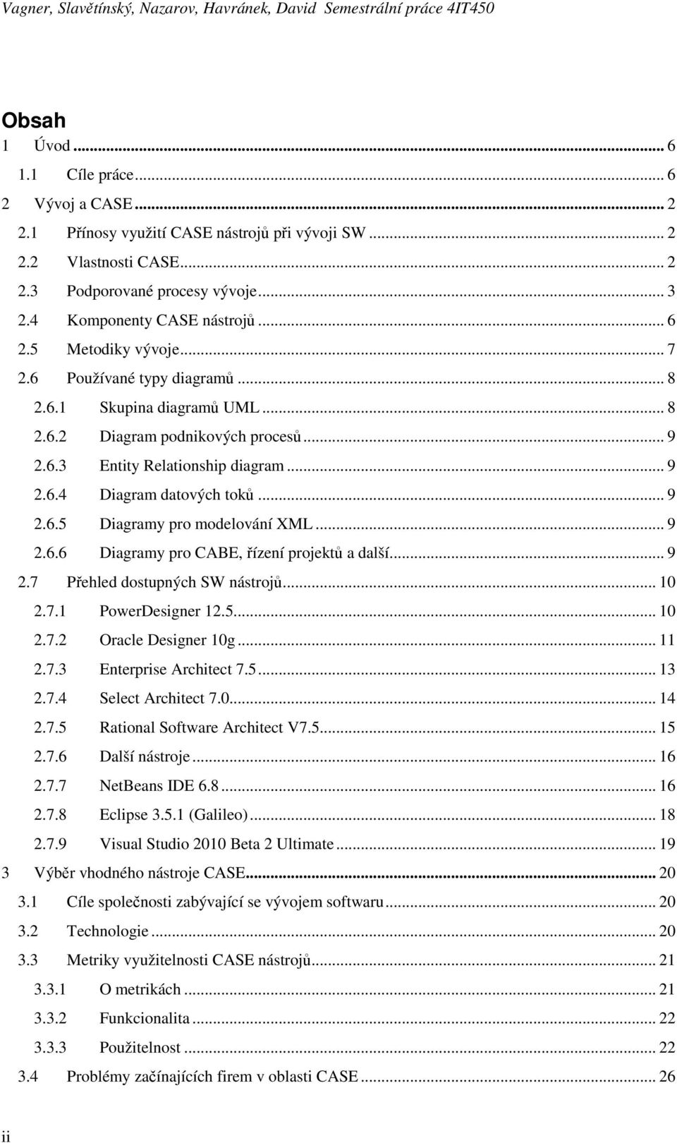 .. 9 2.6.3 Entity Relationship diagram... 9 2.6.4 Diagram datových toků... 9 2.6.5 Diagramy pro modelování XML... 9 2.6.6 Diagramy pro CABE, řízení projektů a další... 9 2.7 Přehled dostupných SW nástrojů.