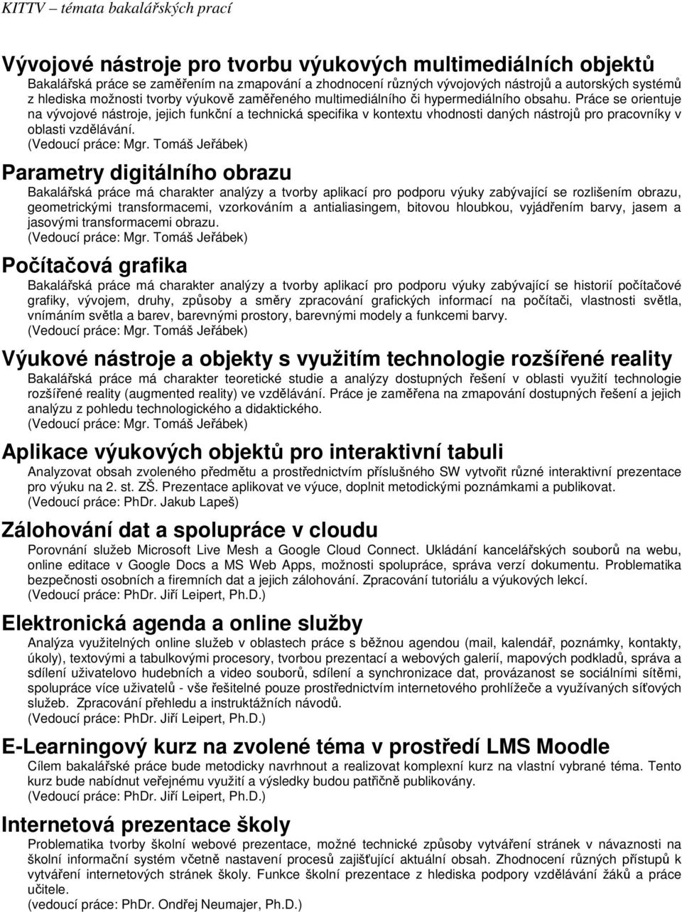 Práce se orientuje na vývojové nástroje, jejich funkční a technická specifika v kontextu vhodnosti daných nástrojů pro pracovníky v oblasti vzdělávání.