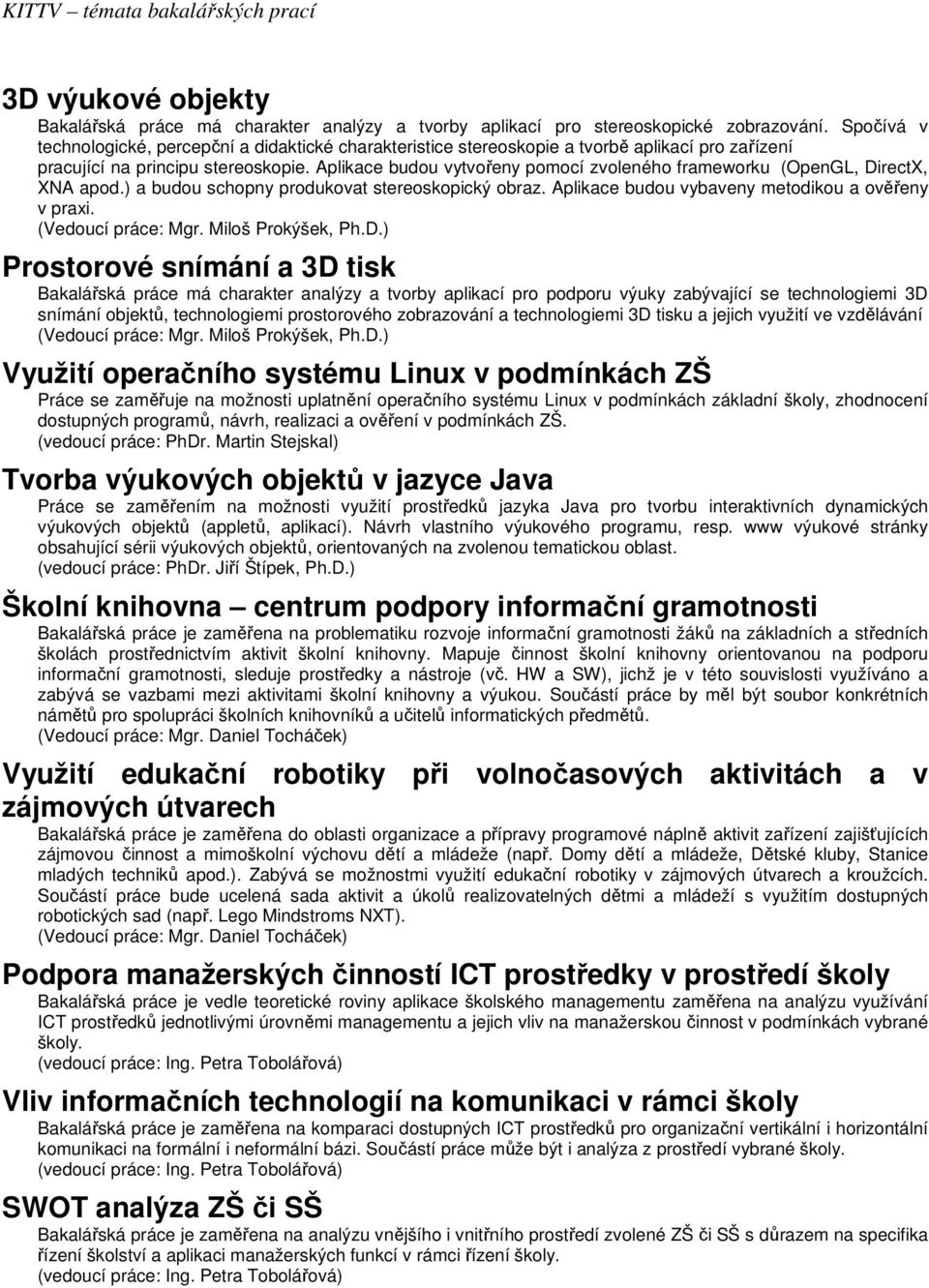 Aplikace budou vytvořeny pomocí zvoleného frameworku (OpenGL, DirectX, XNA apod.) a budou schopny produkovat stereoskopický obraz. Aplikace budou vybaveny metodikou a ověřeny v praxi.