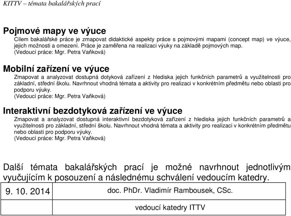 Mobilní zařízení ve výuce Zmapovat a analyzovat dostupná dotyková zařízení z hlediska jejich funkčních parametrů a využitelnosti pro základní, střední školu.