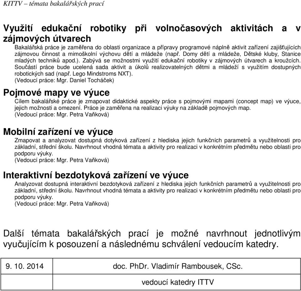 Součástí práce bude ucelená sada aktivit a úkolů realizovatelných dětmi a mládeží s využitím dostupných robotických sad (např. Lego Mindstroms NXT). (Vedoucí práce: Mgr.