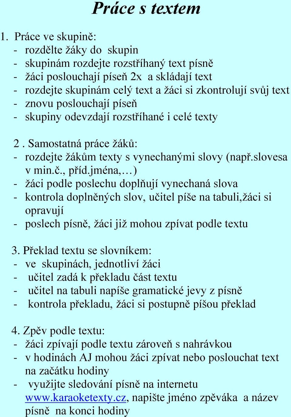 znovu poslouchají píseň - skupiny odevzdají rozstříhané i celé texty 2. Samostatná práce žáků: - rozdejte žákům texty s vynechanými slovy (např.slovesa v min.č., příd.