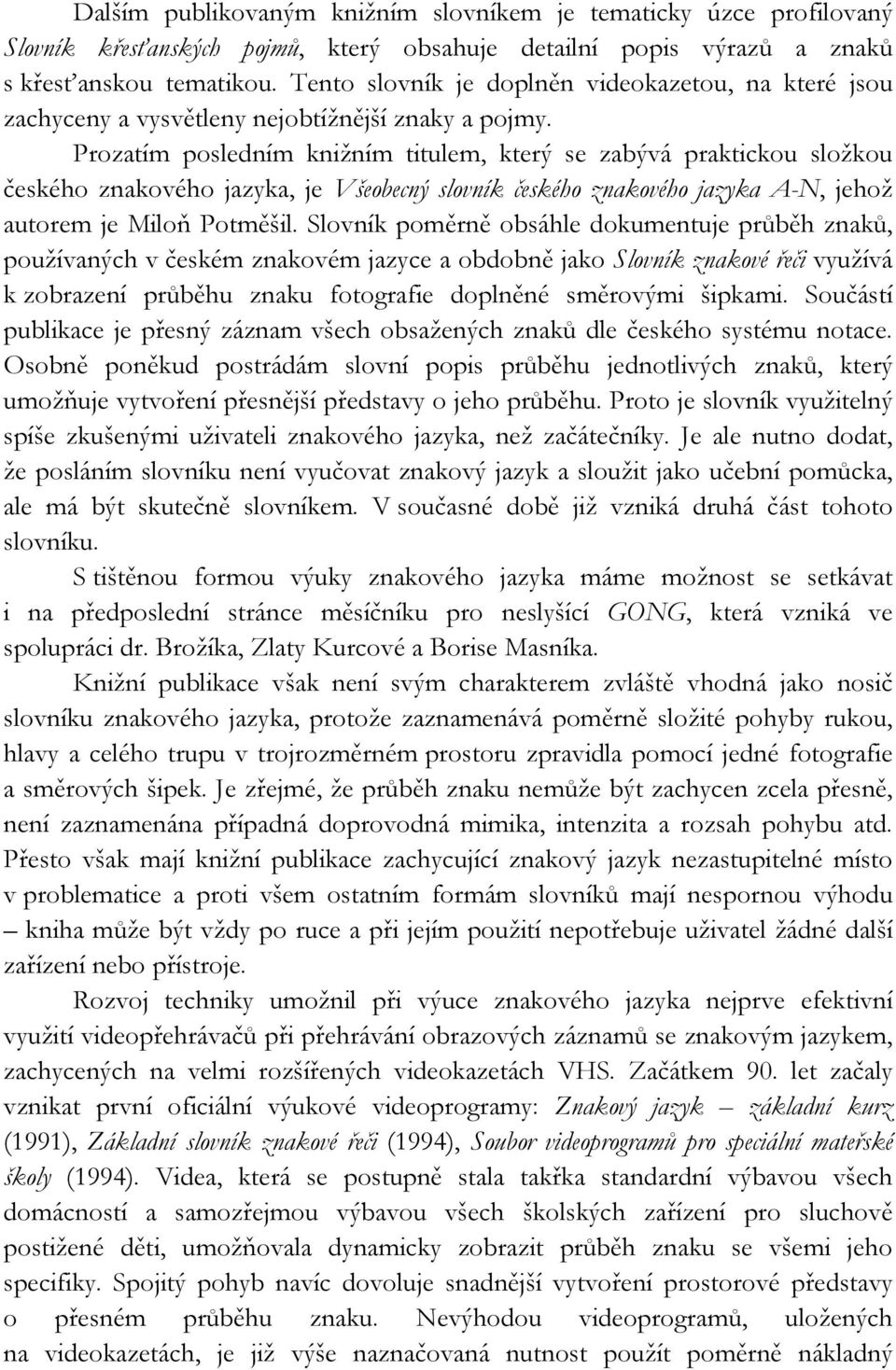 Prozatím posledním knižním titulem, který se zabývá praktickou složkou českého znakového jazyka, je Všeobecný slovník českého znakového jazyka A-N, jehož autorem je Miloň Potměšil.