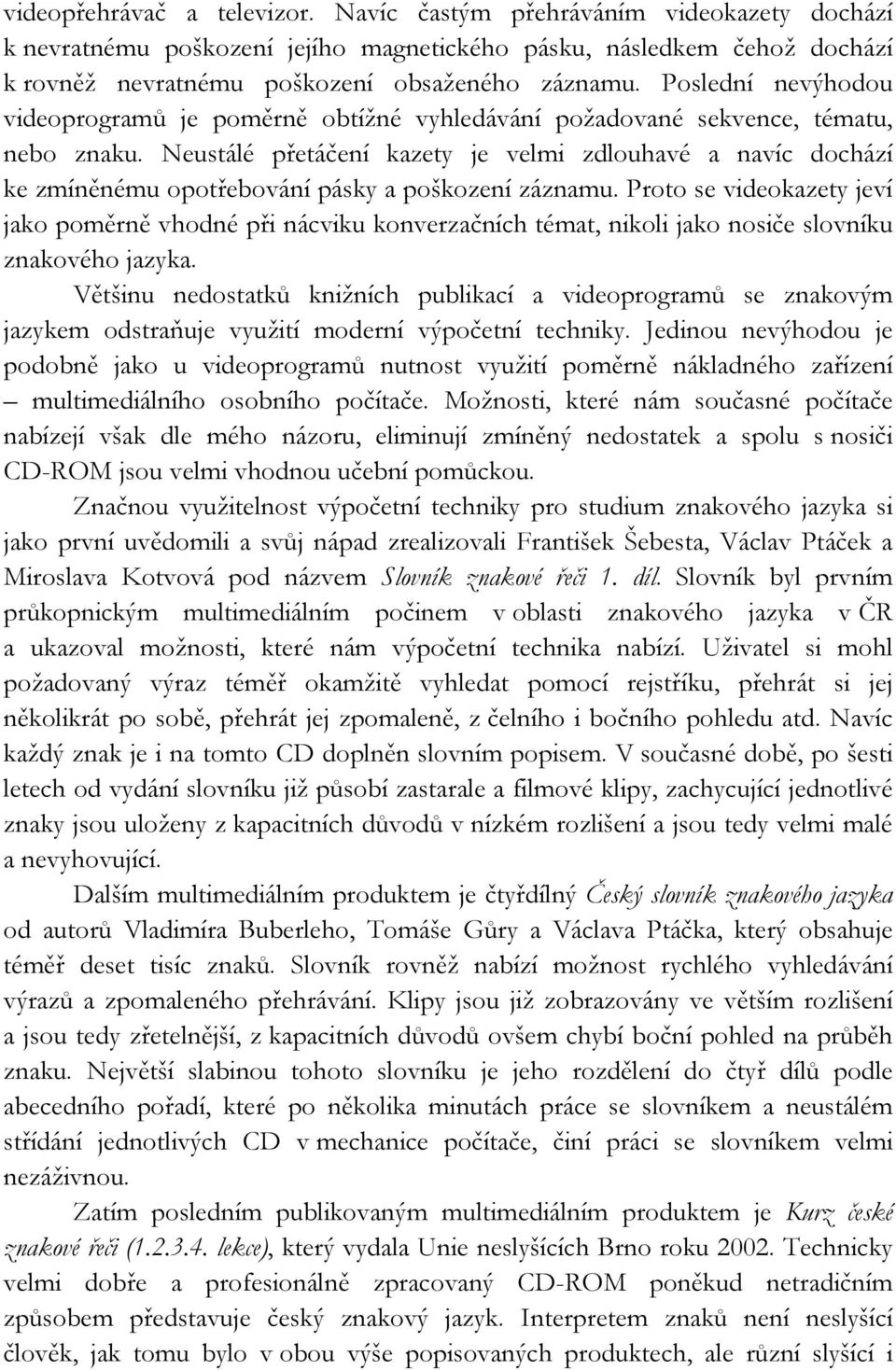 Neustálé přetáčení kazety je velmi zdlouhavé a navíc dochází ke zmíněnému opotřebování pásky a poškození záznamu.