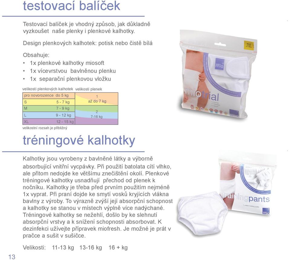 pro novorozence do 5 kg S 5-7 kg M 7-9 kg L 9-12 kg XL 12-15 kg velikostní rozsah je přibližný 1 až do 7 kg 2 7-16 kg tréningové kalhotky Kalhotky jsou vyrobeny z bavlněné látky a výborně absorbující