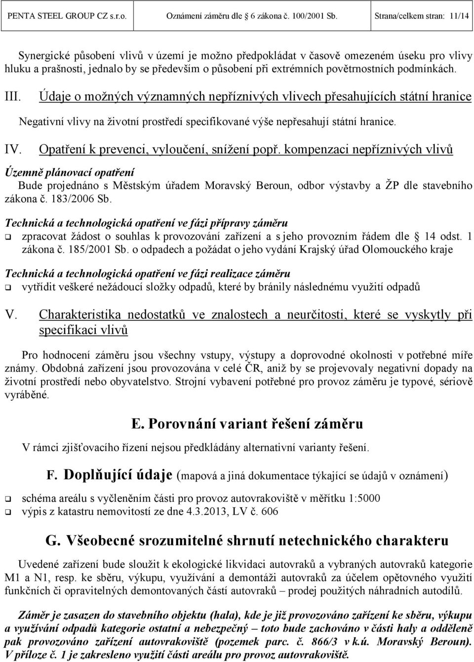 povětrnostních podmínkách. III. Údaje o možných významných nepříznivých vlivech přesahujících státní hranice Negativní vlivy na životní prostředí specifikované výše nepřesahují státní hranice. IV.