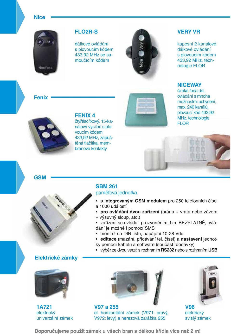 240 kanálů, plovoucí kód 433,92 MHz, technologie FLOR GSM Elektrické zámky SBM 261 paměťová jednotka s integrovaným GSM modulem pro 250 telefonních čísel a 1000 událostí pro ovládání dvou zařízení