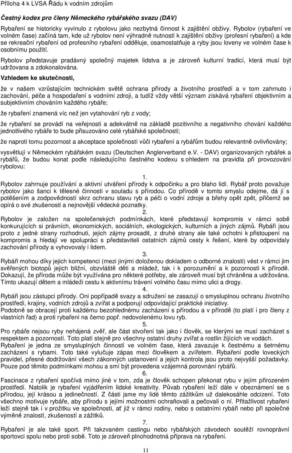 ryby jsou loveny ve volném čase k osobnímu použití. Rybolov představuje pradávný společný majetek lidstva a je zároveň kulturní tradicí, která musí být udržovana a zdokonalována.