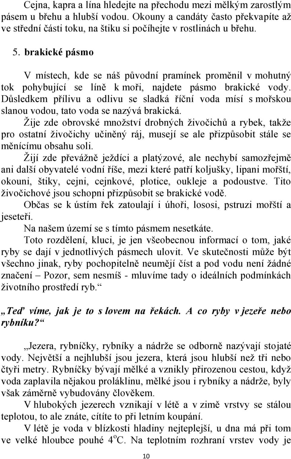 Důsledkem přílivu a odlivu se sladká říční voda mísí s mořskou slanou vodou, tato voda se nazývá brakická.