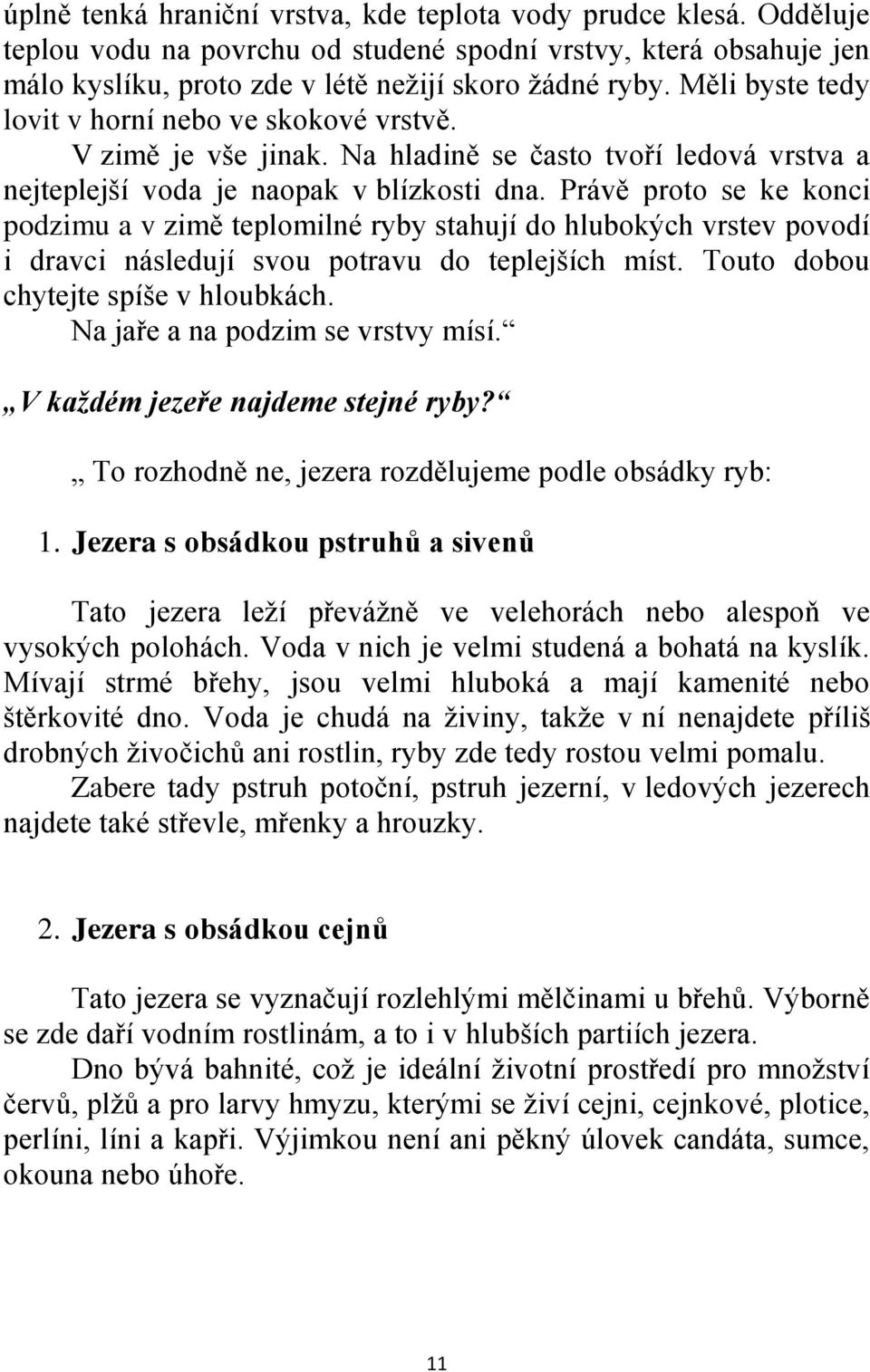 Právě proto se ke konci podzimu a v zimě teplomilné ryby stahují do hlubokých vrstev povodí i dravci následují svou potravu do teplejších míst. Touto dobou chytejte spíše v hloubkách.