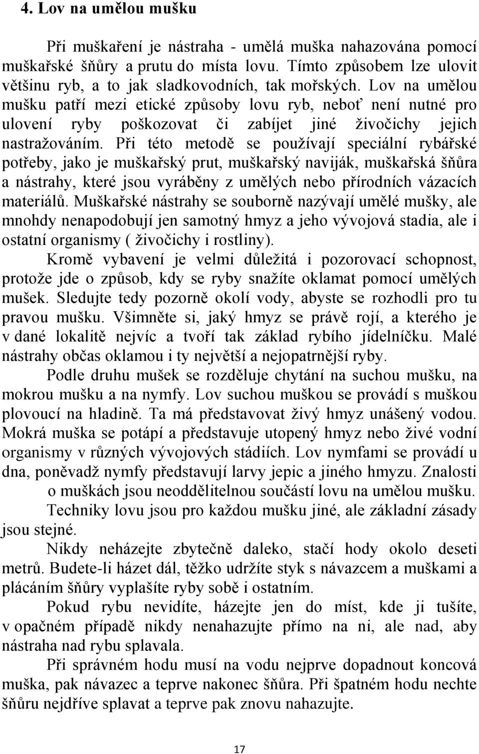 Při této metodě se pouţívají speciální rybářské potřeby, jako je muškařský prut, muškařský naviják, muškařská šňůra a nástrahy, které jsou vyráběny z umělých nebo přírodních vázacích materiálů.