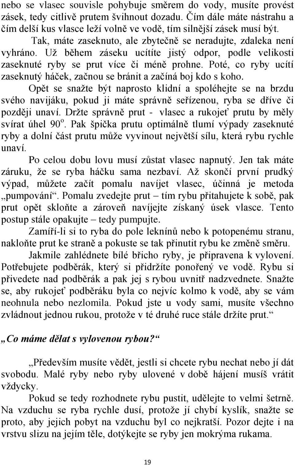 Uţ během záseku ucítíte jistý odpor, podle velikosti zaseknuté ryby se prut více či méně prohne. Poté, co ryby ucítí zaseknutý háček, začnou se bránit a začíná boj kdo s koho.