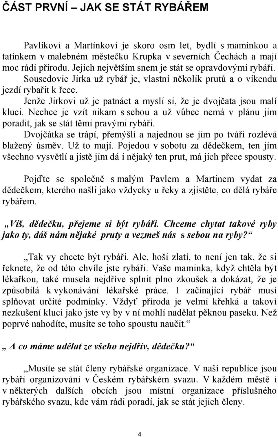 Jenţe Jirkovi uţ je patnáct a myslí si, ţe je dvojčata jsou malí kluci. Nechce je vzít nikam s sebou a uţ vůbec nemá v plánu jim poradit, jak se stát těmi pravými rybáři.