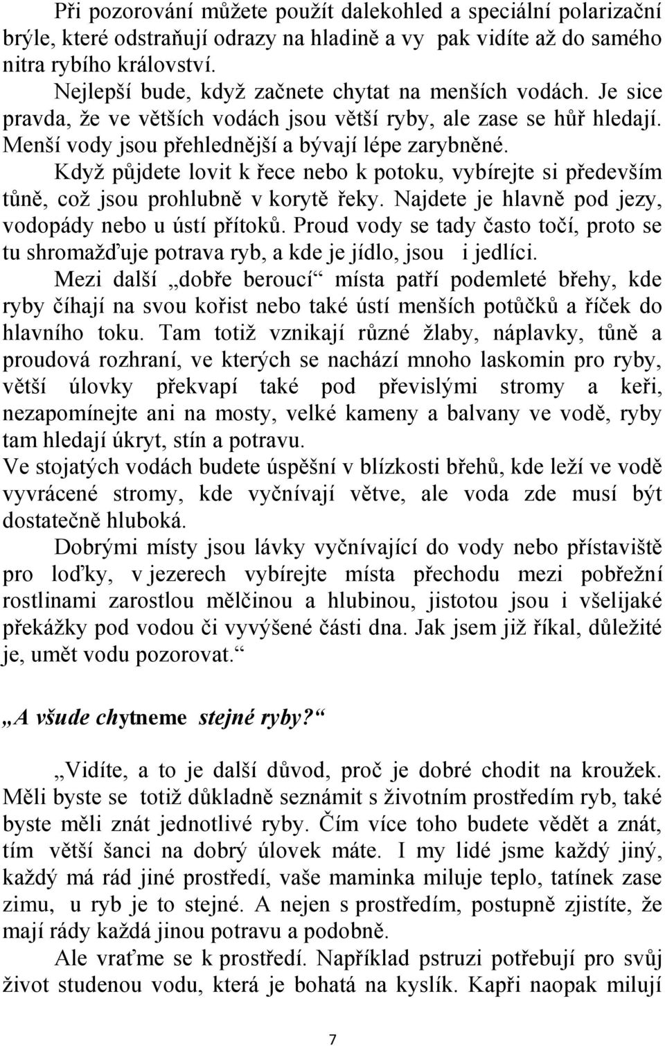 Kdyţ půjdete lovit k řece nebo k potoku, vybírejte si především tůně, coţ jsou prohlubně v korytě řeky. Najdete je hlavně pod jezy, vodopády nebo u ústí přítoků.