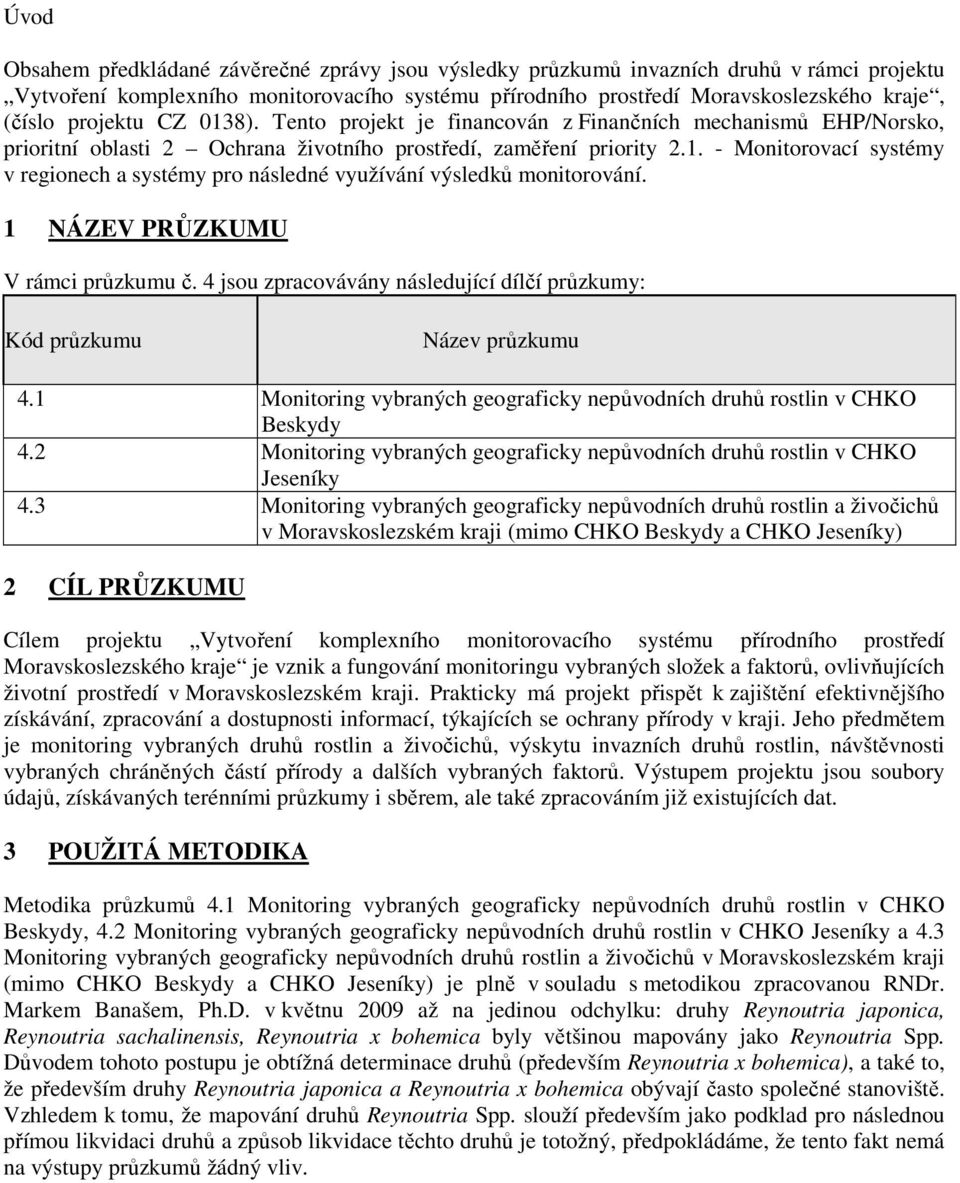 1 NÁZEV PRŮZKUMU V rámci průzkumu č. 4 jsou zpracovávány následující dílčí průzkumy: Kód průzkumu Název průzkumu 4.1 Monitoring vybraných geograficky nepůvodních druhů rostlin v CHKO Beskydy 4.