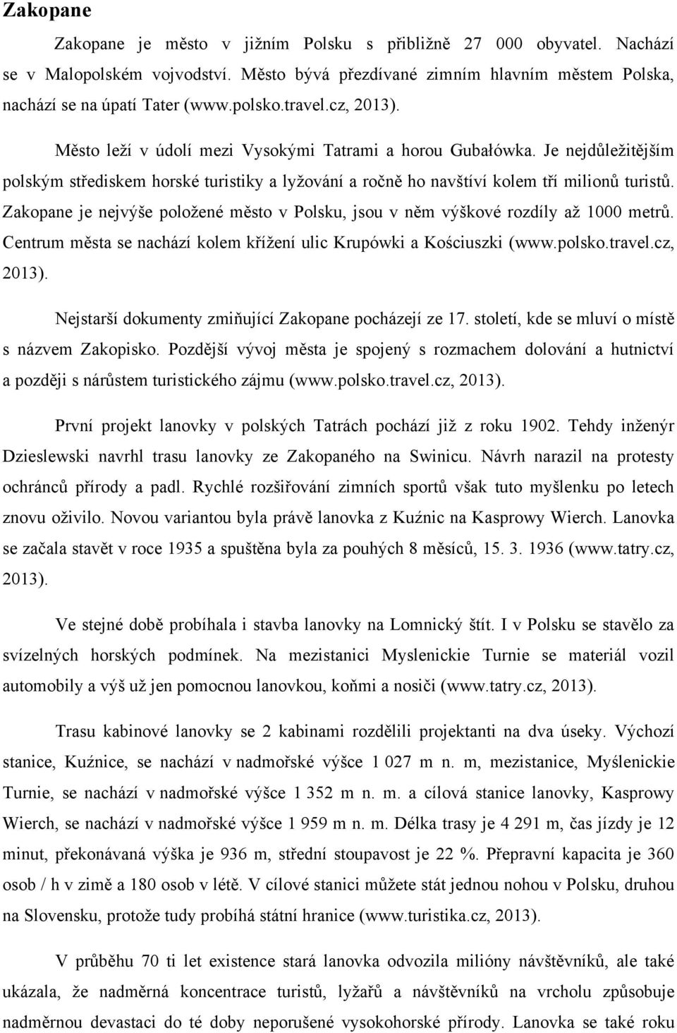 Zakopane je nejvýše položené město v Polsku, jsou v něm výškové rozdíly až 1000 metrů. Centrum města se nachází kolem křížení ulic Krupówki a Kościuszki (www.polsko.travel.cz, 2013).