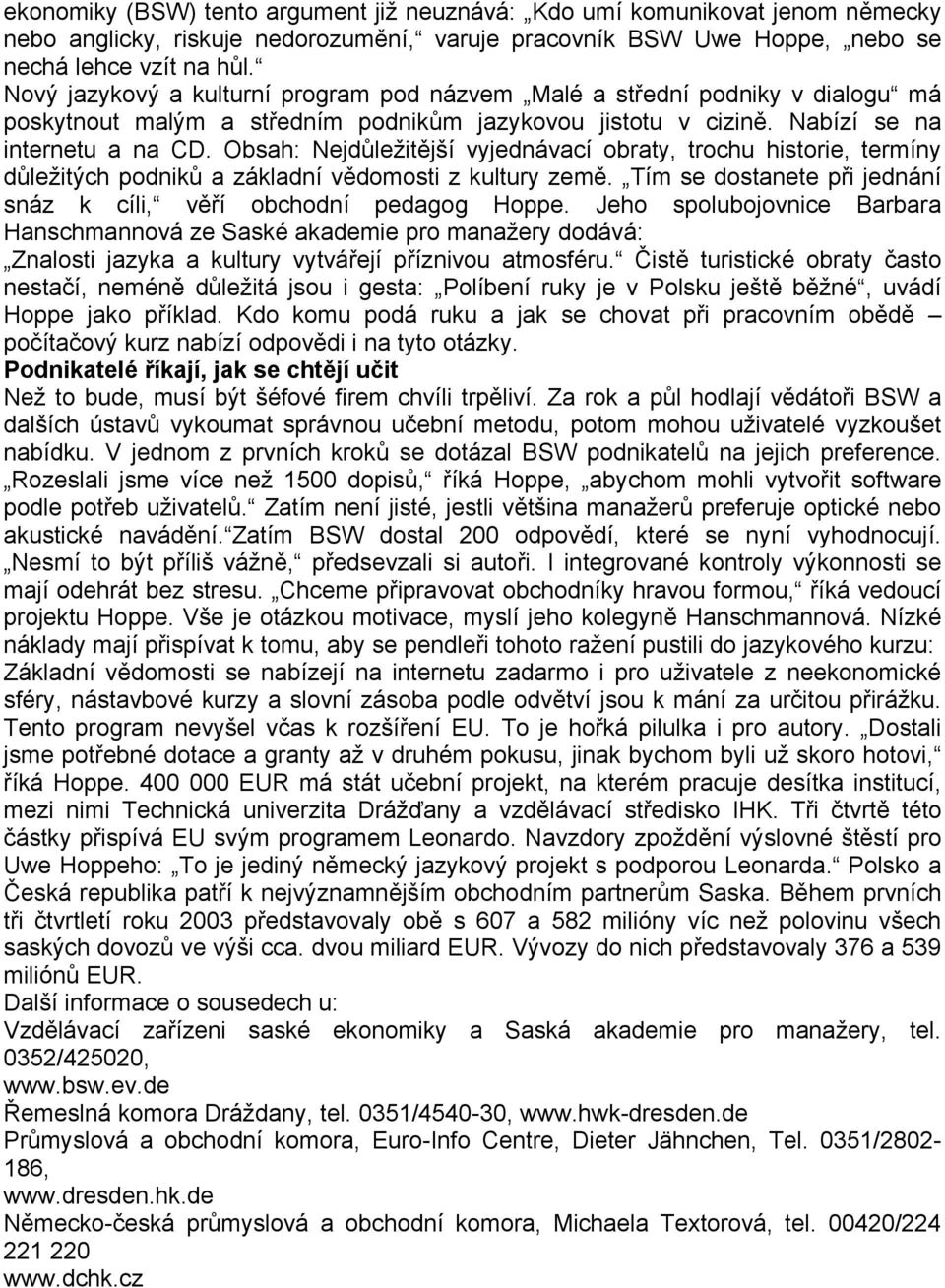 Obsah: Nejdůležitější vyjednávací obraty, trochu historie, termíny důležitých podniků a základní vědomosti z kultury země. Tím se dostanete při jednání snáz k cíli, věří obchodní pedagog Hoppe.