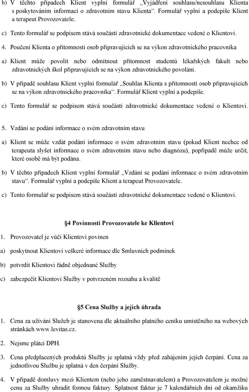 Poučení Klienta o přítomnosti osob připravujících se na výkon zdravotnického pracovníka a) Klient může povolit nebo odmítnout přítomnost studentů lékařských fakult nebo zdravotnických škol