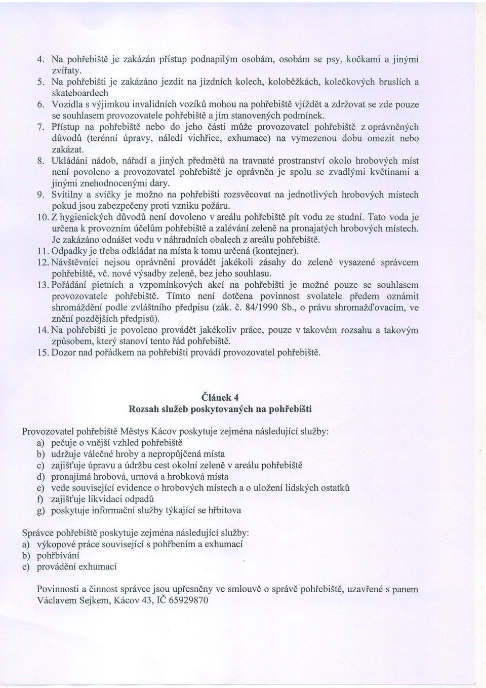 Vozidla s qijimkou invalidnich vozikt mohou na pohiebi5td vjizddt azdrlovat se zde pouze se souhlasem provozovatele pohiebi5td a jim stanovenych podmfnek. 7.