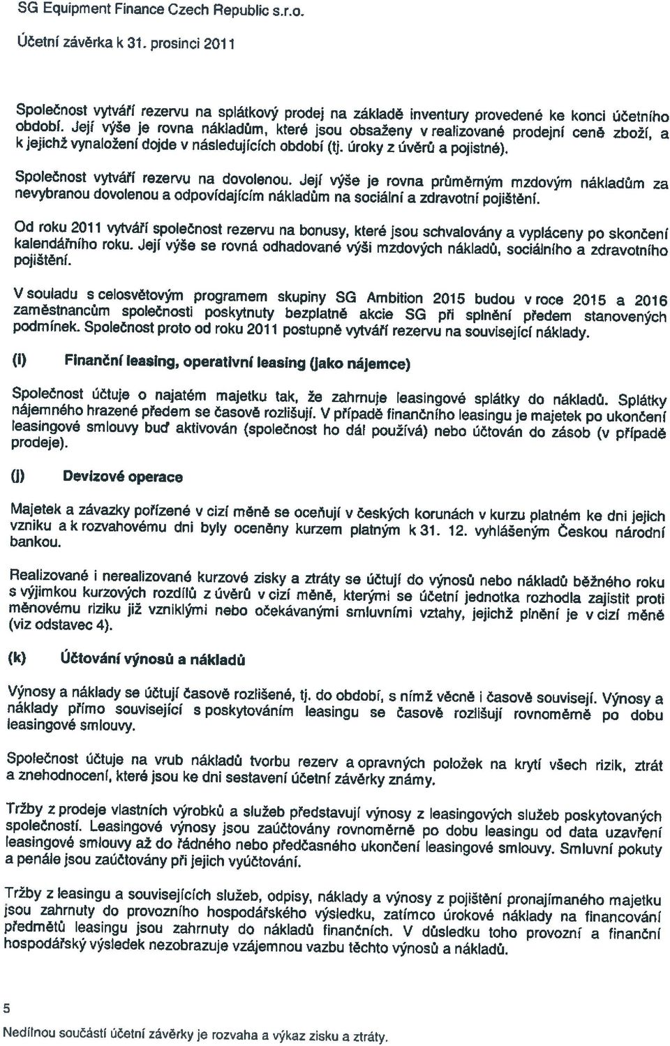 Společnost vytváří rezervu na dovolenou. Její výše je rovna průměrným mzdovým nákladům za nevybranou dovolenou a odpovídajícím nákladům na sociální a zdravotní pojištěni.