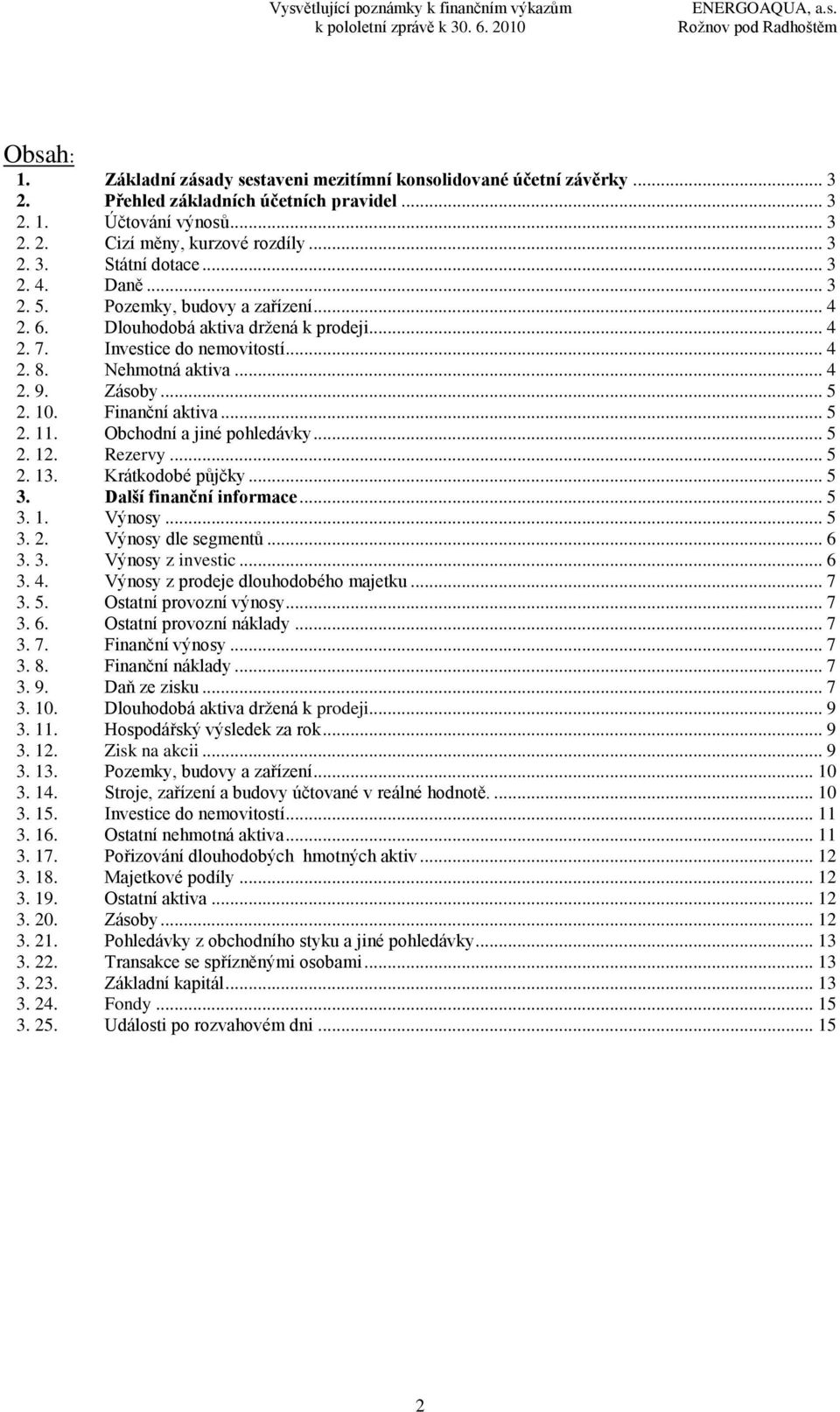 Finanční aktiva... 5 2. 11. Obchodní a jiné pohledávky... 5 2. 12. Rezervy... 5 2. 13. Krátkodobé půjčky... 5 3. Další finanční informace... 5 3. 1. Výnosy... 5 3. 2. Výnosy dle segmentů... 6 3. 3. Výnosy z investic.