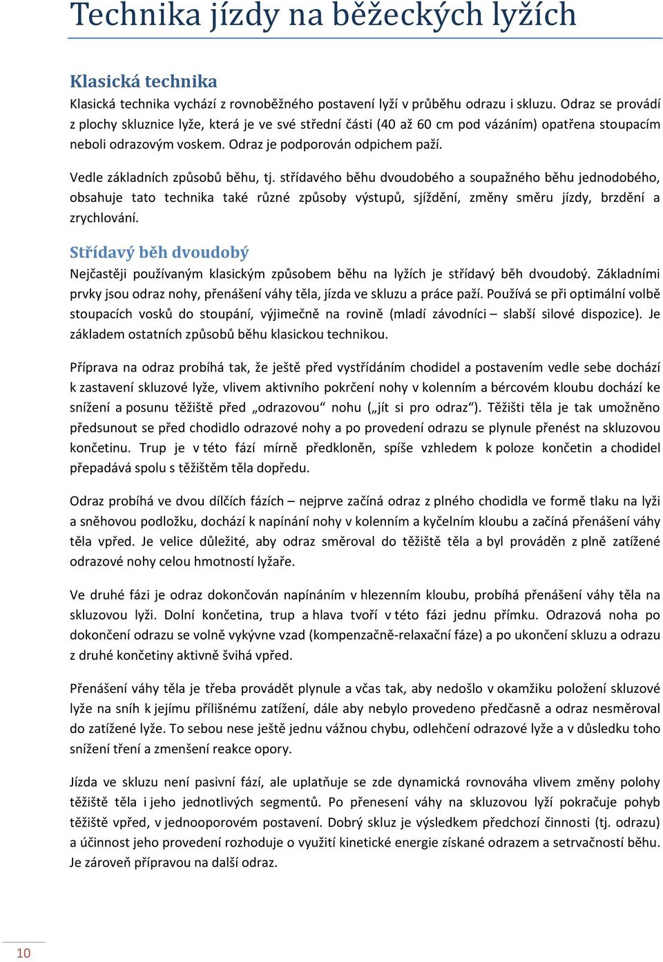 Vedle základních způsobů běhu, tj. střídavého běhu dvoudobého a soupažného běhu jednodobého, obsahuje tato technika také různé způsoby výstupů, sjíždění, změny směru jízdy, brzdění a zrychlování.