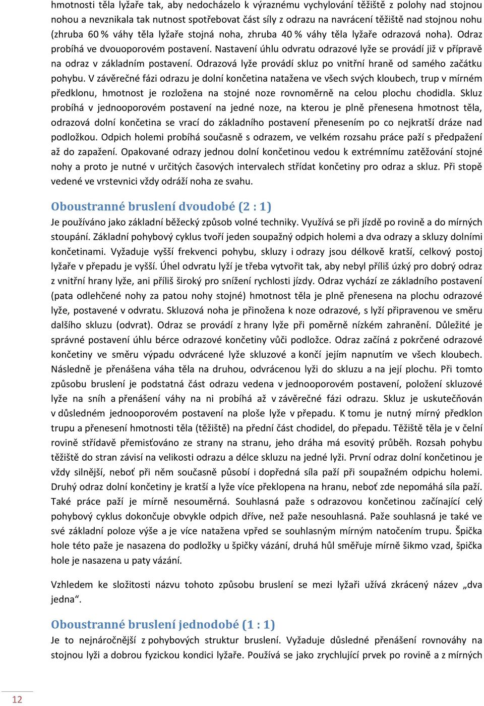 Nastavení úhlu odvratu odrazové lyže se provádí již v přípravě na odraz v základním postavení. Odrazová lyže provádí skluz po vnitřní hraně od samého začátku pohybu.