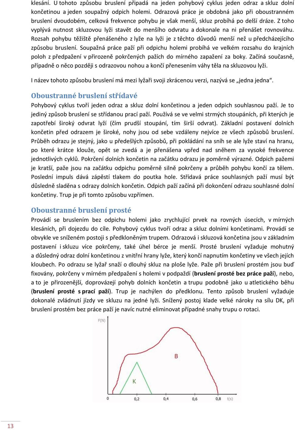 Z toho vyplývá nutnost skluzovou lyži stavět do menšího odvratu a dokonale na ni přenášet rovnováhu.