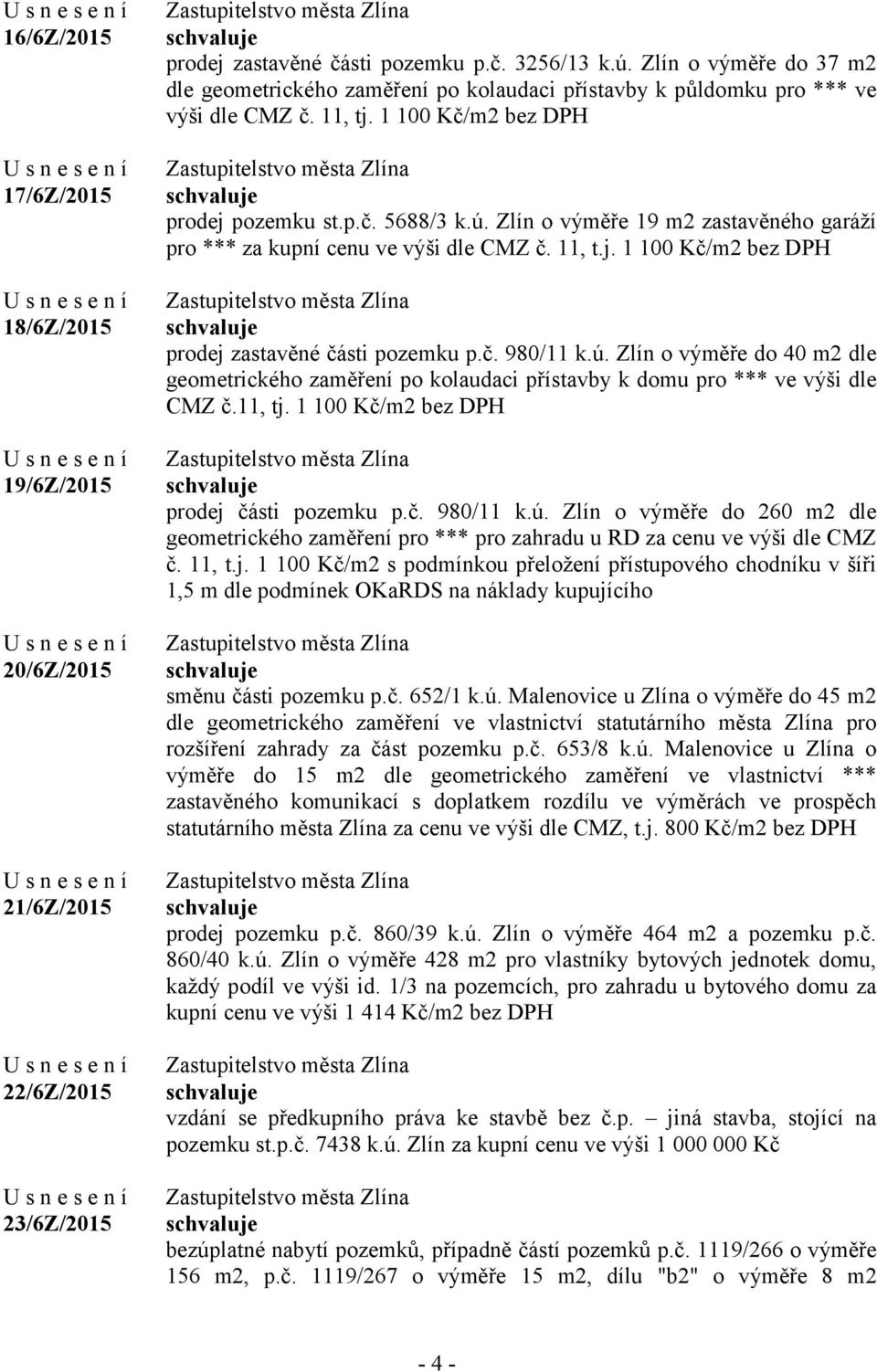 Zlín o výměře 19 m2 zastavěného garáží pro *** za kupní cenu ve výši dle CMZ č. 11, t.j. 1 100 Kč/m2 bez DPH prodej zastavěné části pozemku p.č. 980/11 k.ú.