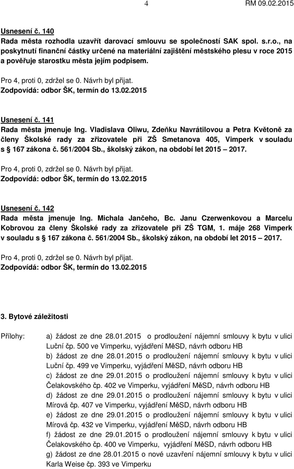 Vladislava Oliwu, Zdeňku Navrátilovou a Petra Květoně za členy Školské rady za zřizovatele při ZŠ Smetanova 405, Vimperk v souladu s 167 zákona č. 561/2004 Sb., školský zákon, na období let 2015 2017.