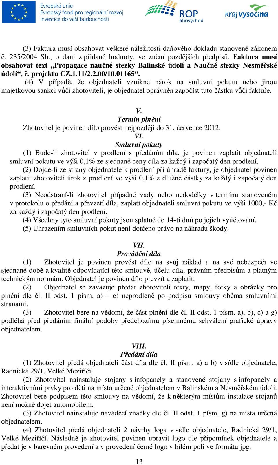 (4) V případě, že objednateli vznikne nárok na smluvní pokutu nebo jinou majetkovou sankci vůči zhotoviteli, je objednatel oprávněn započíst tuto částku vůči faktuře. V. Termín plnění Zhotovitel je povinen dílo provést nejpozději do 31.