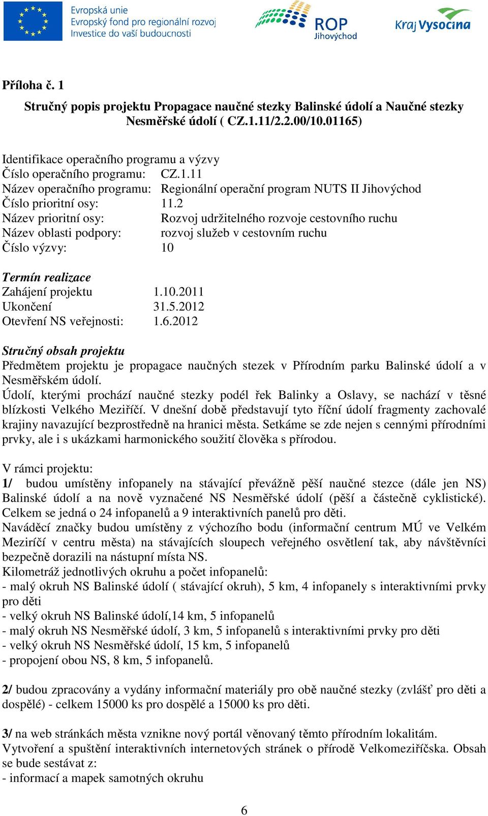 2 Název prioritní osy: Rozvoj udržitelného rozvoje cestovního ruchu Název oblasti podpory: rozvoj služeb v cestovním ruchu Číslo výzvy: 10 Termín realizace Zahájení projektu 1.10.2011 Ukončení 31.5.