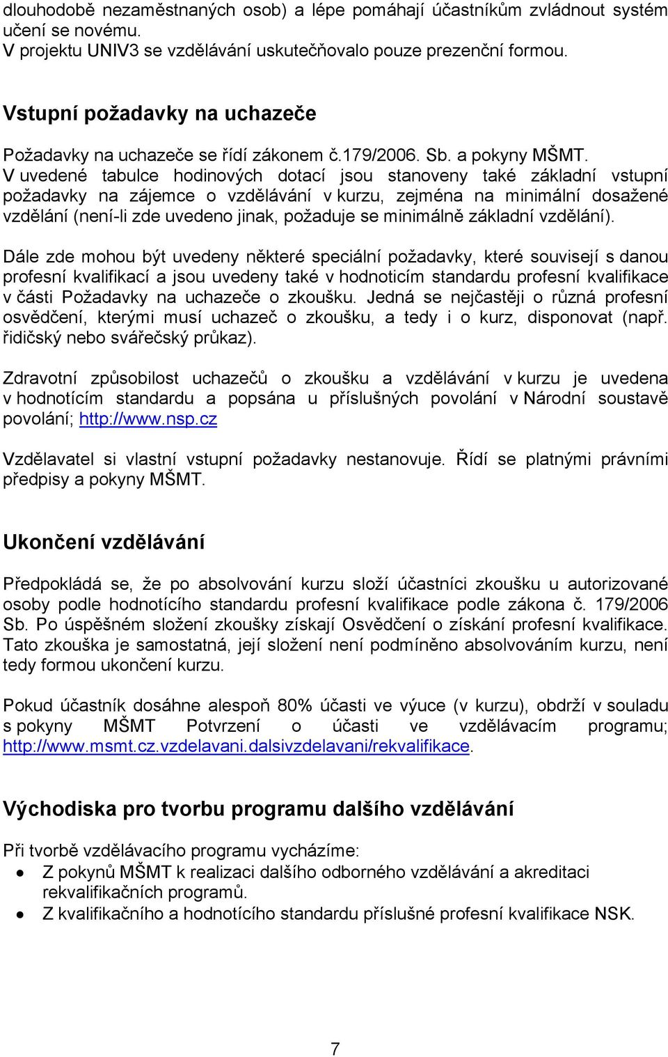 V uvedené tabulce hodinových dotací jsou stanoveny také základní vstupní požadavky na zájemce o vzdělávání v kurzu, zejména na minimální dosažené vzdělání (není-li zde uvedeno jinak, požaduje se