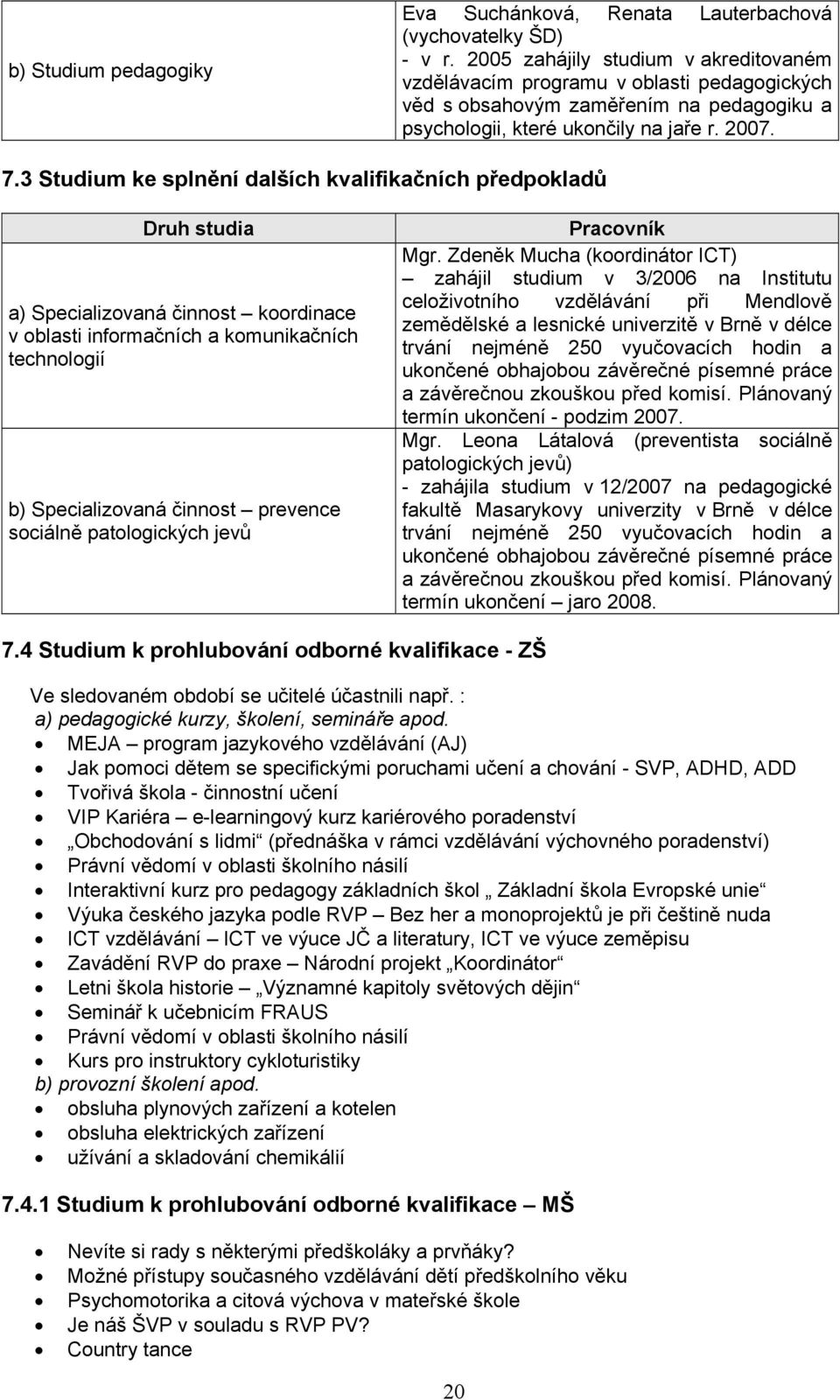 3 Studium ke splnění dalších kvalifikačních předpokladů Druh studia a) Specializovaná činnost koordinace v oblasti informačních a komunikačních technologií b) Specializovaná činnost prevence sociálně