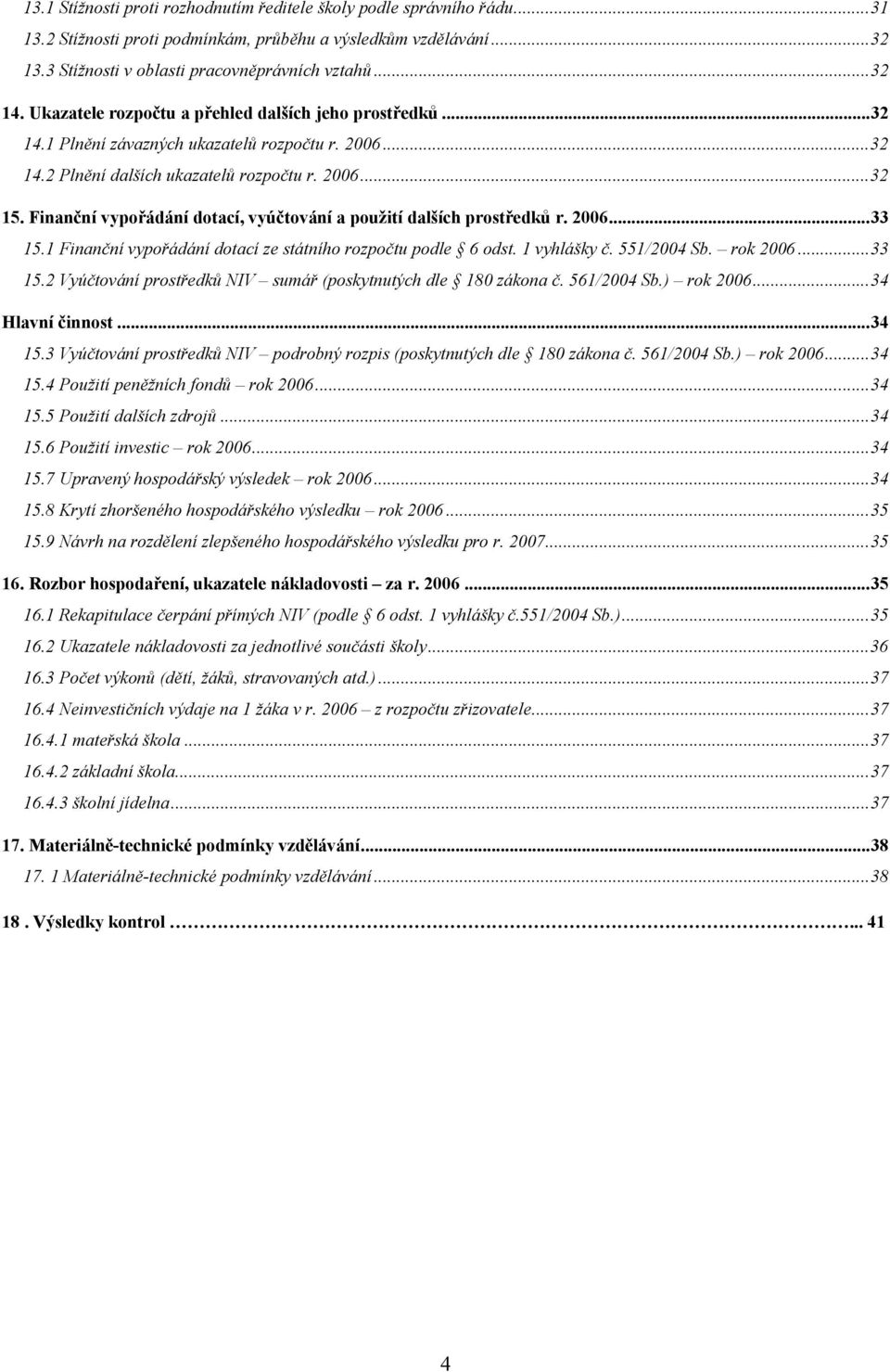 Finanční vypořádání dotací, vyúčtování a použití dalších prostředků r. 2006...33 15.1 Finanční vypořádání dotací ze státního rozpočtu podle 6 odst. 1 vyhlášky č. 551/2004 Sb. rok 2006...33 15.2 Vyúčtování prostředků NIV sumář (poskytnutých dle 180 zákona č.