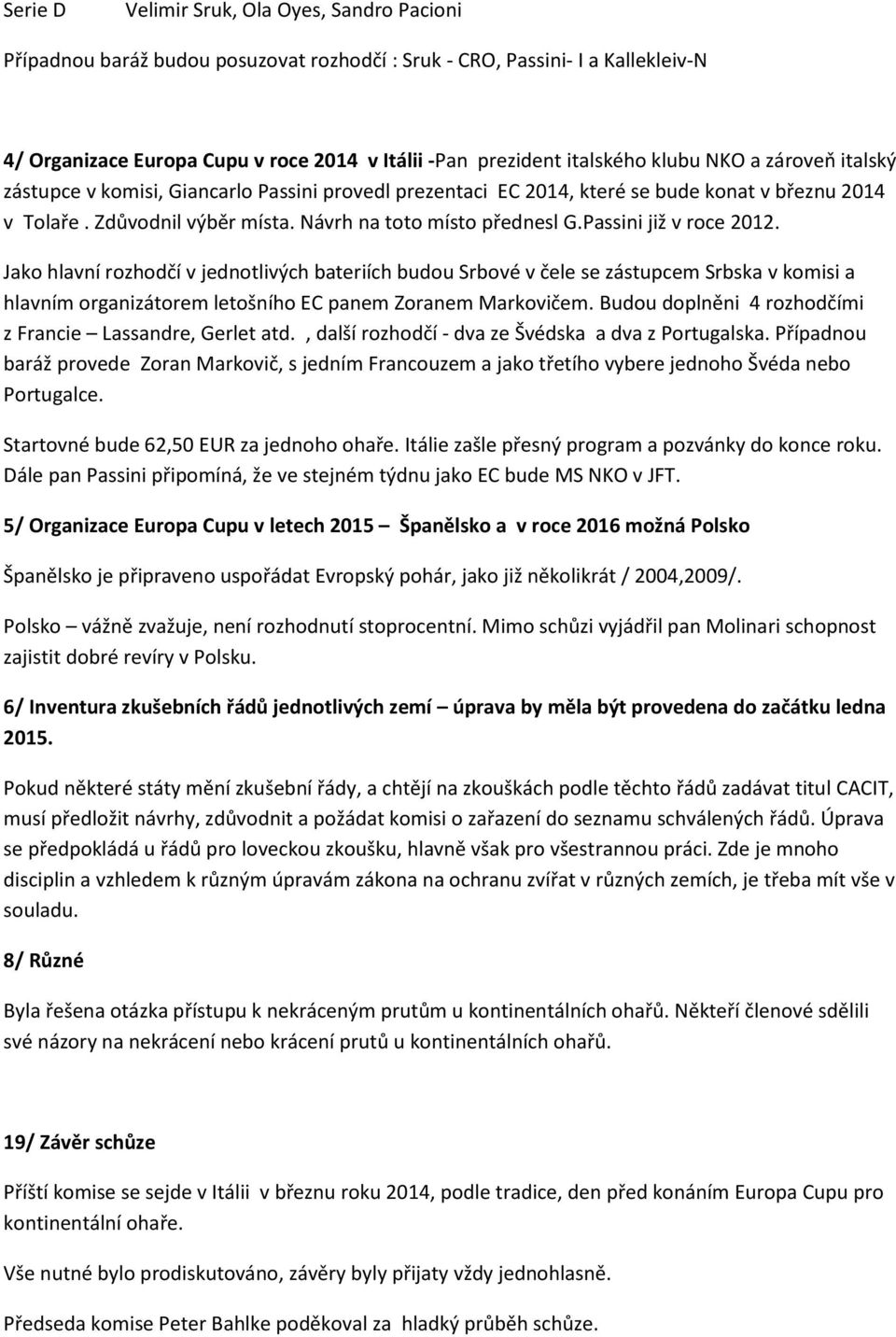 Passini již v roce 2012. Jako hlavní rozhodčí v jednotlivých bateriích budou Srbové v čele se zástupcem Srbska v komisi a hlavním organizátorem letošního EC panem Zoranem Markovičem.