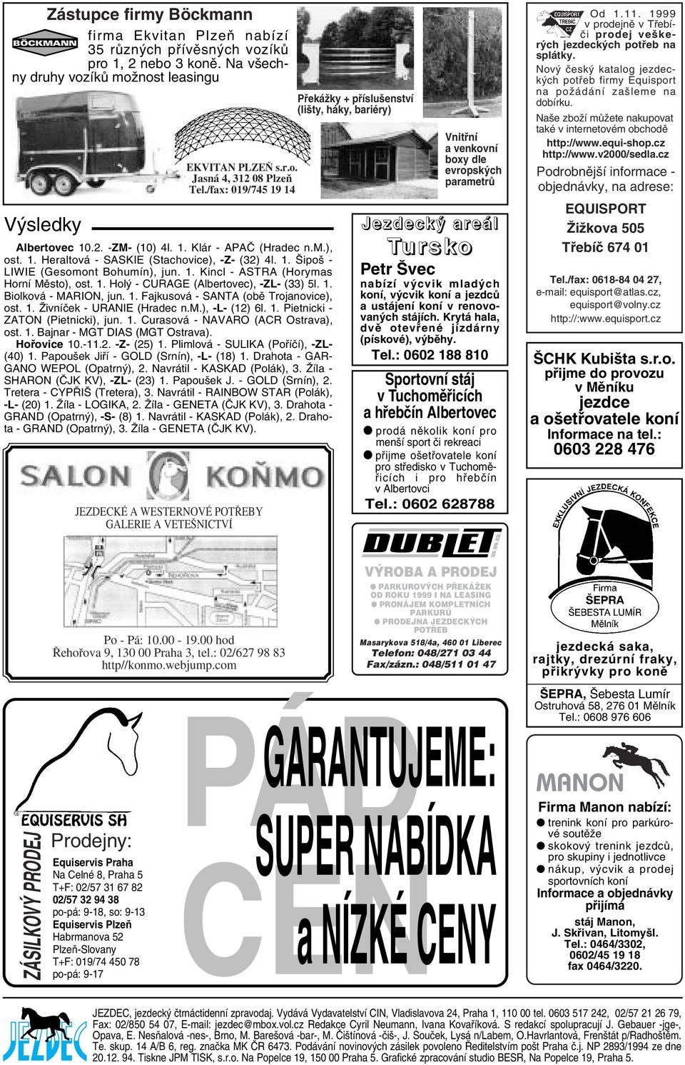 1. Holý - CURAGE (Albertovec), -ZL- (33) 5l. 1. Biolková - MARION, jun. 1. Fajkusová - SANTA (obě Trojanovice), ost. 1. Živníček - URANIE (Hradec n.m.), -L- (12) 6l. 1. Pietnicki - ZATON (Pietnicki), jun.