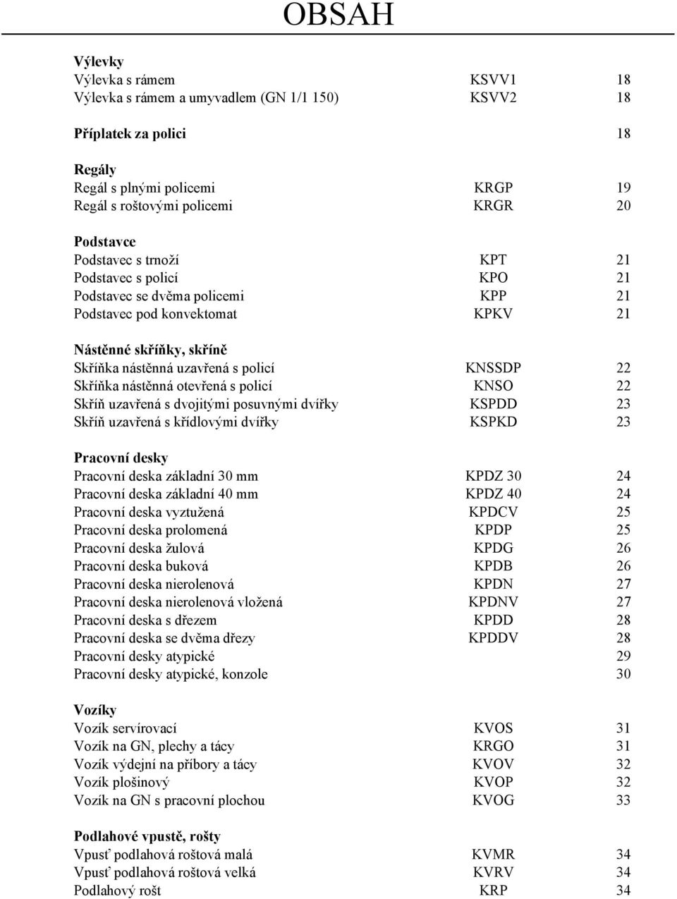 nástěnná otevřená s policí KNSO 22 Skříň uzavřená s dvojitými posuvnými dvířky KSPDD 23 Skříň uzavřená s křídlovými dvířky KSPKD 23 Pracovní desky Pracovní deska základní 30 mm KPDZ 30 24 Pracovní