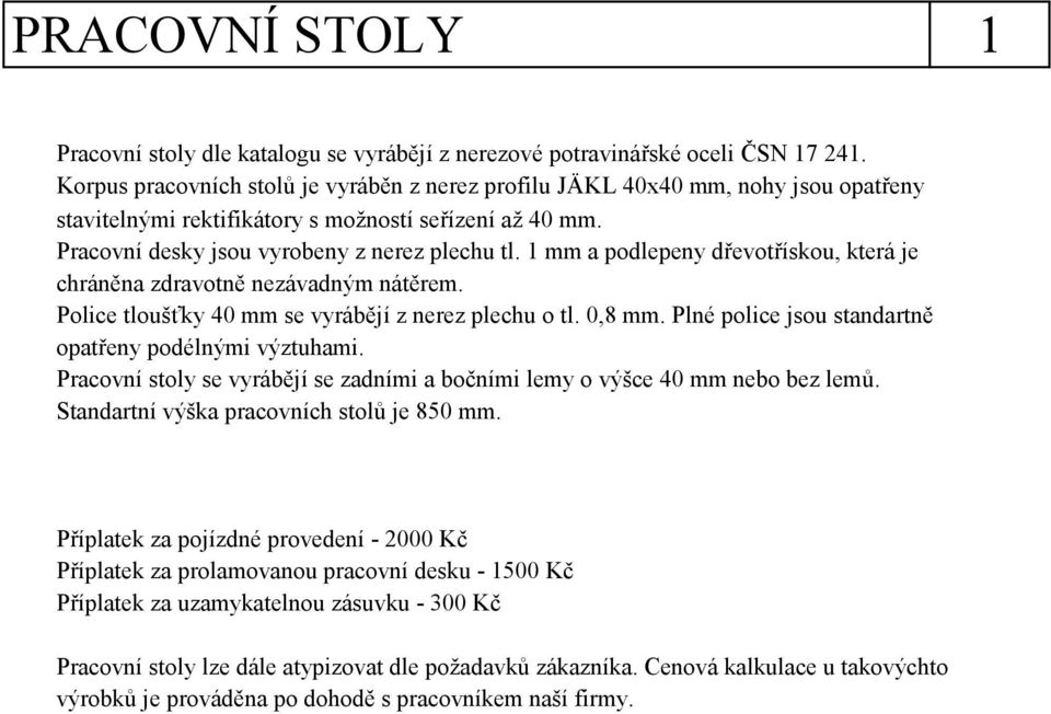 1 mm a podlepeny dřevotřískou, která je chráněna zdravotně nezávadným nátěrem. Police tloušťky 40 mm se vyrábějí z nerez plechu o tl. 0,8 mm. Plné police jsou standartně opatřeny podélnými výztuhami.