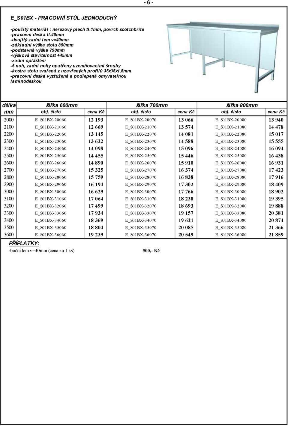 profilů 35x35x1,5 2000 2100 2200 2300 2400 2500 2600 2700 2800 2900 3000 3100 3200 3300 3400 3500 3600 šířka 600 šířka 700 šířka 800 E_S01BX-20060 E_S01BX-21060 E_S01BX-22060 E_S01BX-23060