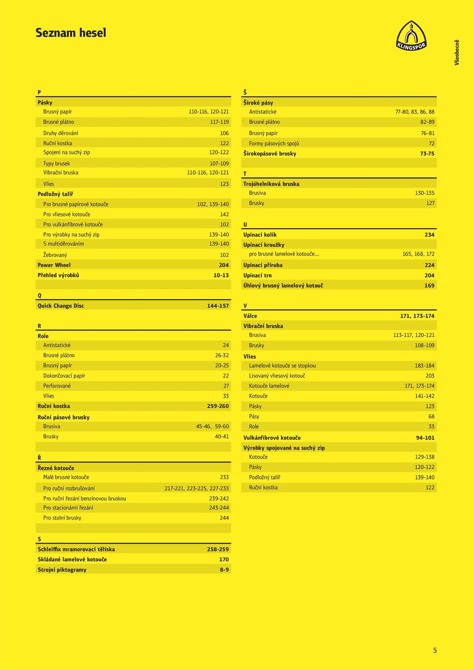 102 Power Wheel 204 Přehled výrobků 10-13 Q Quick Change Disc 144-157 R Role Antistatické 24 Brusné plátno 26-32 Brusný papír 20-25 Dokončovací papír 22 Perforované 27 Vlies 33 Ruční kostka 259-260