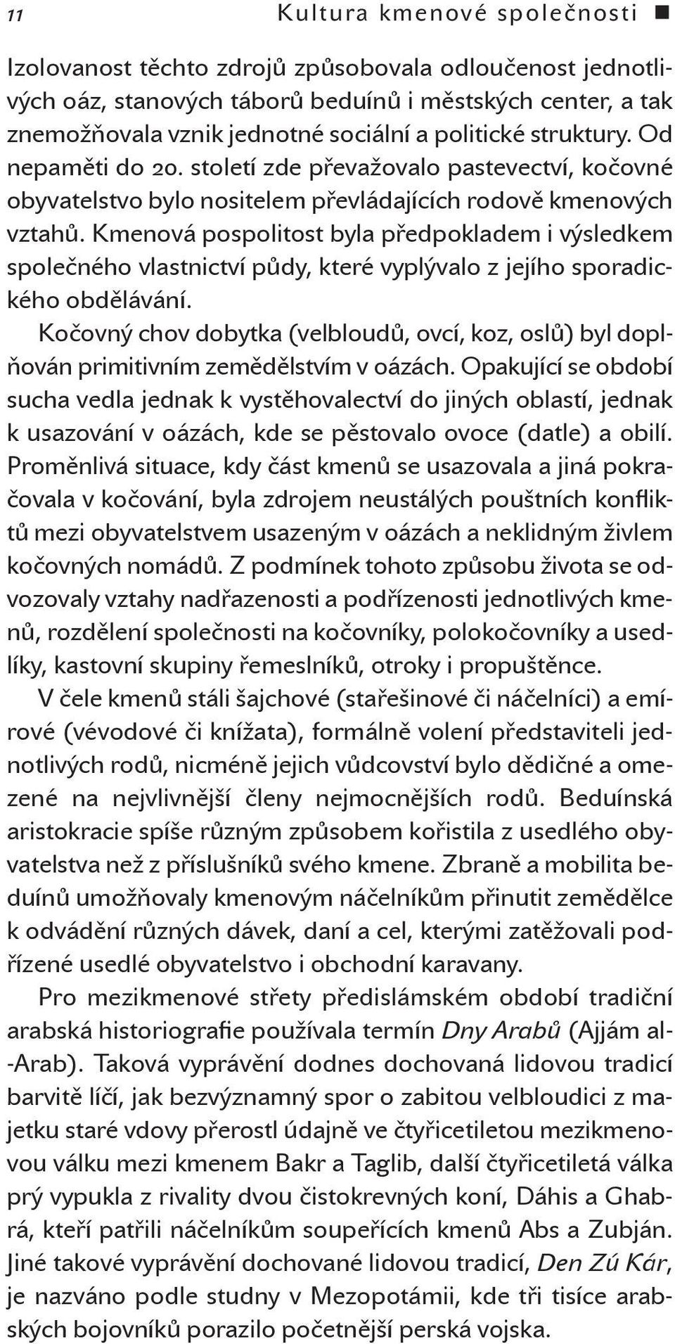 Kmenová pospolitost byla předpokladem i výsledkem společného vlastnictví půdy, které vyplývalo z jejího sporadického obdělávání.