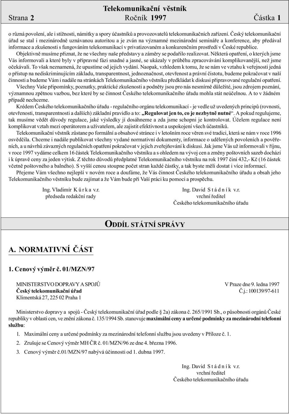 privatizovaném a konkurenèním prostøedí v Èeské republice. Objektivnì musíme pøiznat, že ne všechny naše pøedstavy a zámìry se podaøilo realizovat.