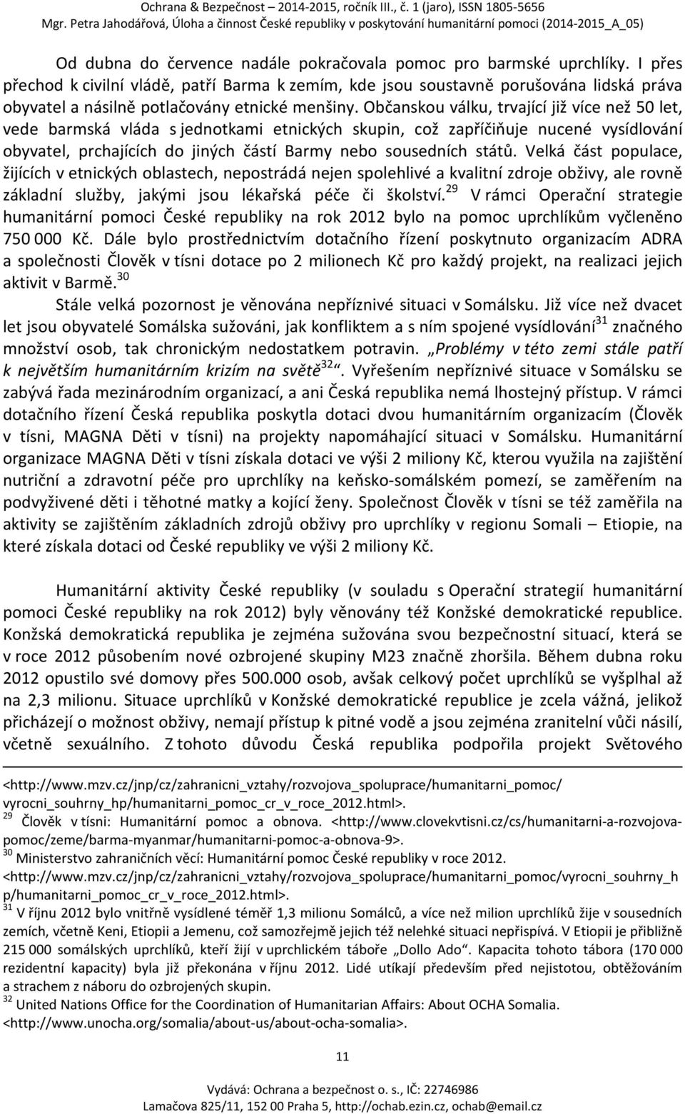 Občanskou válku, trvající již více než 50 let, vede barmská vláda s jednotkami etnických skupin, což zapříčiňuje nucené vysídlování obyvatel, prchajících do jiných částí Barmy nebo sousedních států.