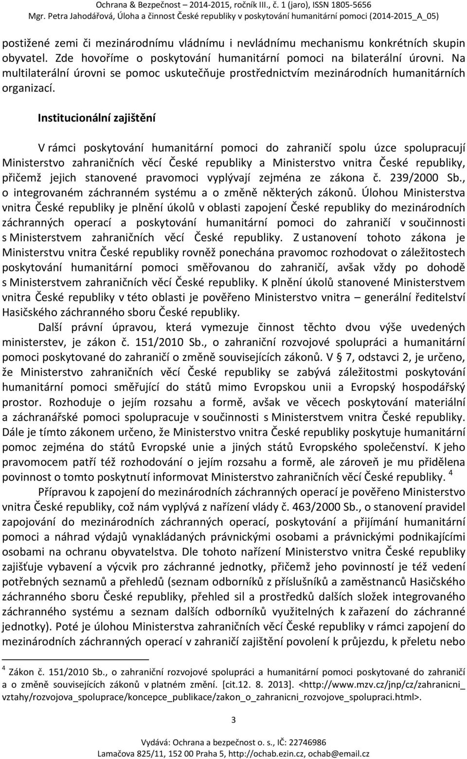 Institucionální zajištění V rámci poskytování humanitární pomoci do zahraničí spolu úzce spolupracují Ministerstvo zahraničních věcí České republiky a Ministerstvo vnitra České republiky, přičemž