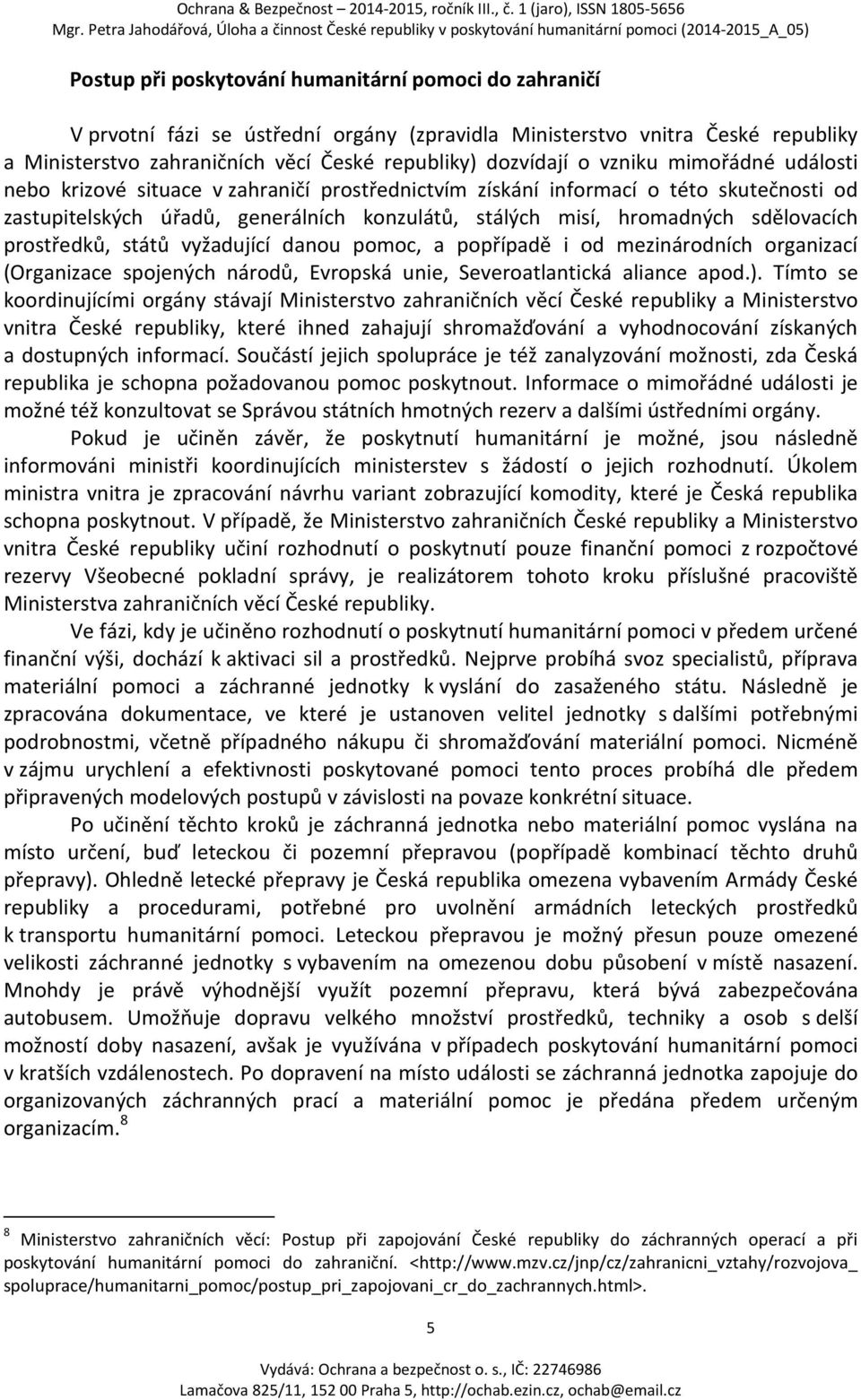 prostředků, států vyžadující danou pomoc, a popřípadě i od mezinárodních organizací (Organizace spojených národů, Evropská unie, Severoatlantická aliance apod.).