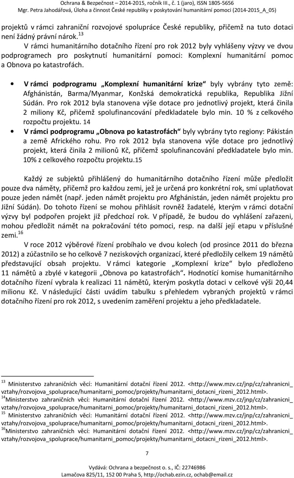 V rámci podprogramu Komplexní humanitární krize byly vybrány tyto země: Afghánistán, Barma/Myanmar, Konžská demokratická republika, Republika Jižní Súdán.