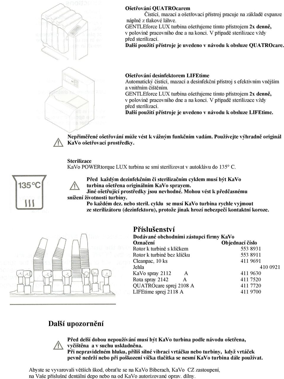 Další použití přístroje je uvedeno v návodu k obsluze QUATROcare. Ošetřování desinfektorem LIFEtime Automatický čistící, mazací a desinfekční přístroj s efektivním vnějším a vnitřním čištěním.