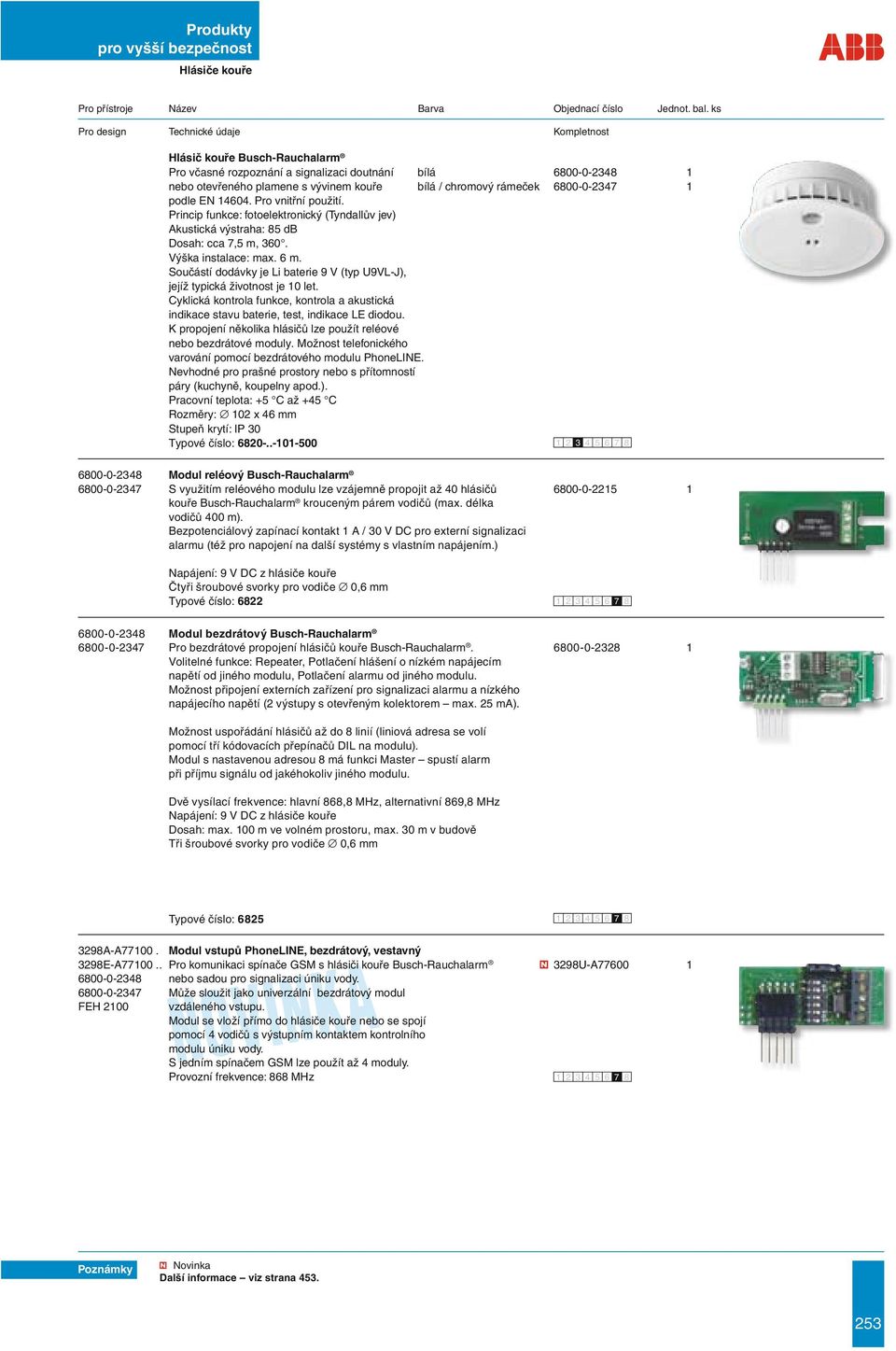 Pro vnitřní použití. Princip funkce: fotoelektronický (Tyndallův jev) Akustická výstraha: 85 db Dosah: cca 7,5 m, 360. Výška instalace: max. 6 m.